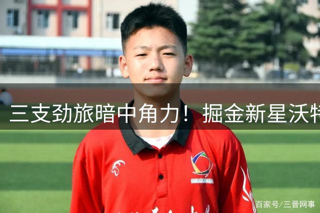 三支劲旅暗中角力！掘金新星沃特森争夺战进入白热化