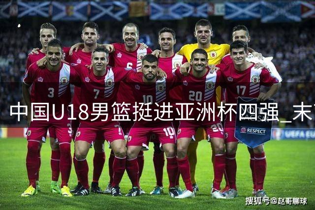 中国U18男篮挺进亚洲杯四强 末节争议难阻胜利