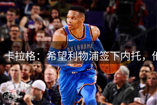 卡拉格：希望利物浦签下内托，他只要不受伤就是个顶级天才