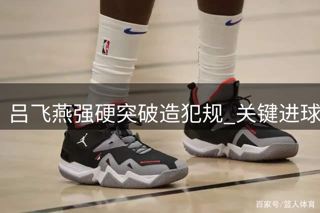 吕飞燕强硬突破造犯规 关键进球却错失加罚良机