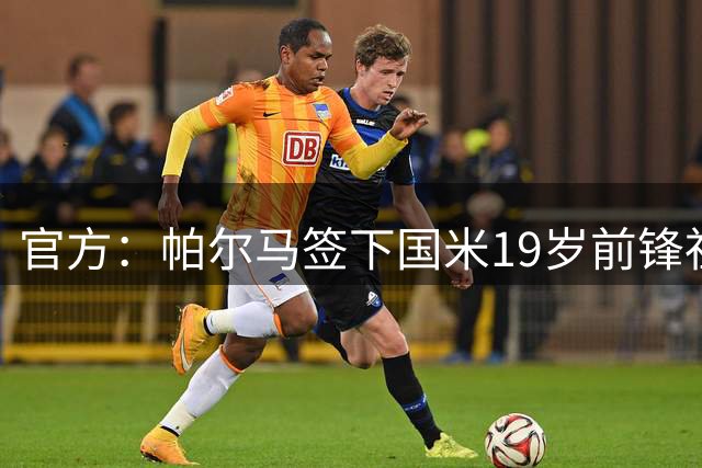 官方：帕尔马签下国米19岁前锋祖因，国米保留回购权