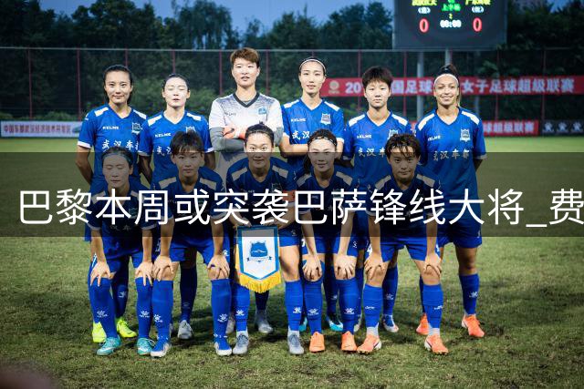 巴黎本周或突袭巴萨锋线大将 费兰转会谈判进入关键48小时