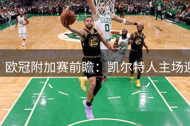 欧冠附加赛前瞻：凯尔特人主场迎战林茨