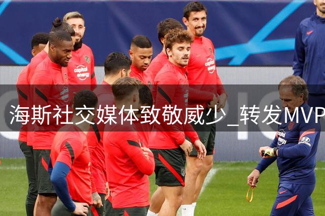 海斯社交媒体致敬威少 转发MVP赛季照片送别传奇