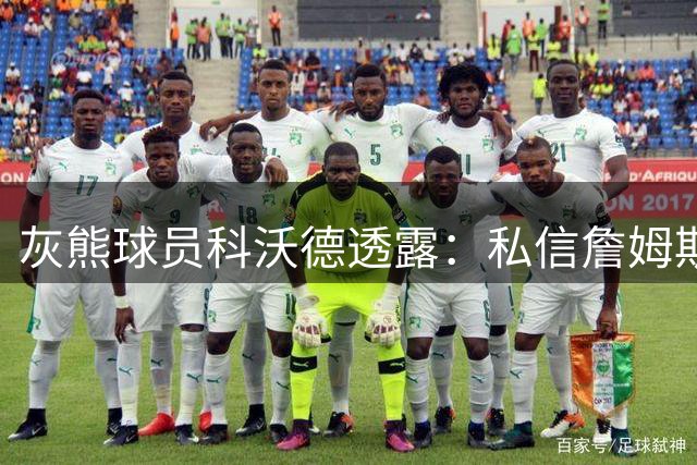 灰熊球员科沃德透露：私信詹姆斯求教无果但理解尊重