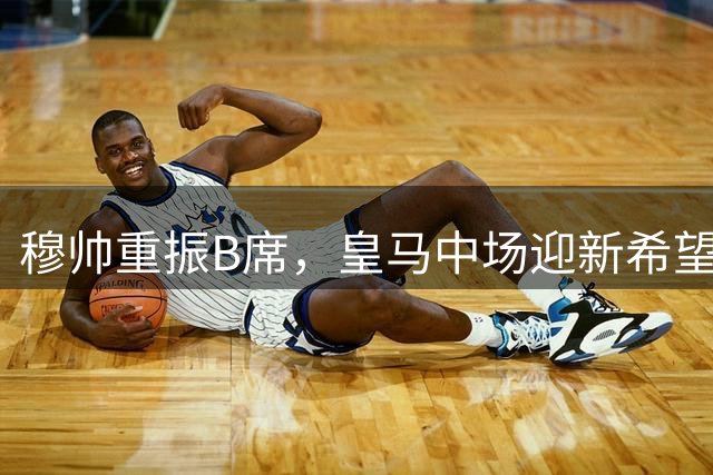 穆帅重振B席，皇马中场迎新希望
