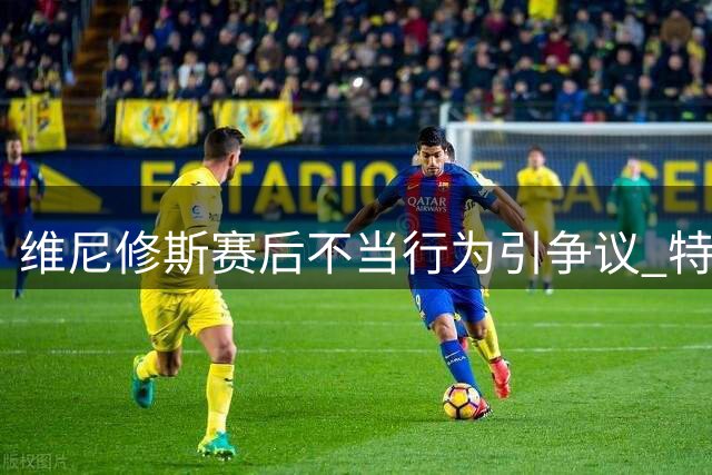 维尼修斯赛后不当行为引争议 特蕾莎杯遭调侃