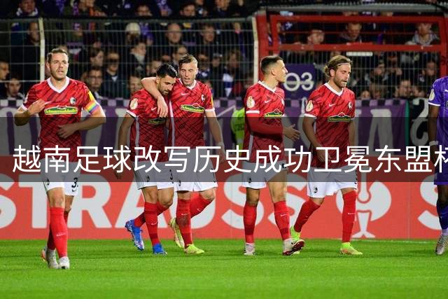越南足球改写历史成功卫冕东盟杯