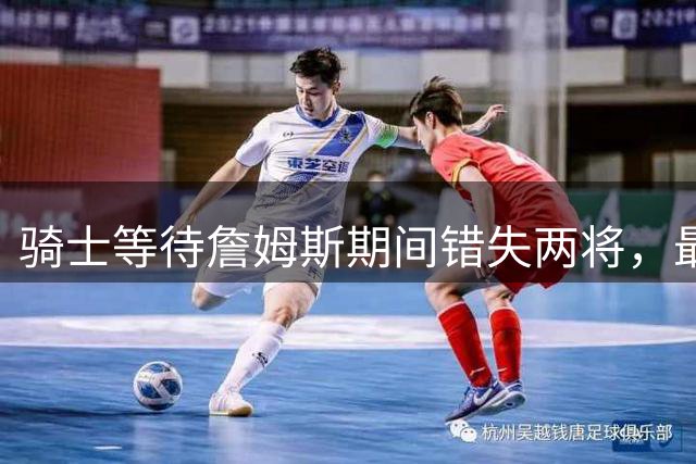 骑士等待詹姆斯期间错失两将，最终签下沃特森