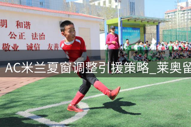 AC米兰夏窗调整引援策略 莱奥留队催生"潜力股计划
