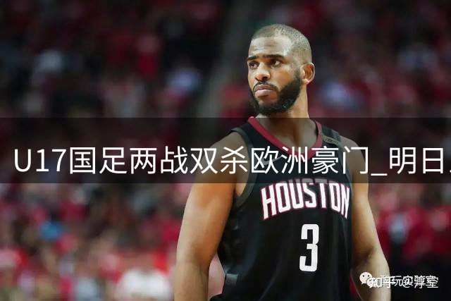 U17国足两战双杀欧洲豪门 明日之星杯展现冠军相