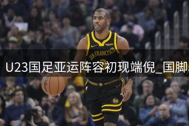 U23国足亚运阵容初现端倪 国脚驰援酝酿奖牌冲击战